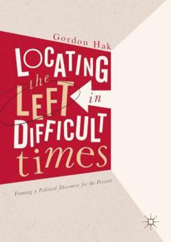 Hardcover Locating the Left in Difficult Times: Framing a Political Discourse for the Present Book