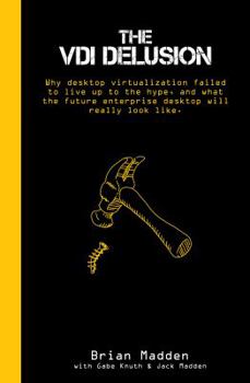 Hardcover The VDI Delusion: Why Desktop Virtualization Failed to Live Up to the Hype, and What the Future Enterprise Desktop Will Really Look Like Book