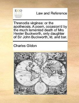 Paperback Threnodia Virginea: Or the Apotheosis. a Poem, Occasion'd by the Much Lamented Death of Mrs Hester Buckworth, Only Daughter of Sir John Bu Book