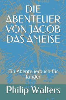 Paperback Die Abenteuer Von Jacob Das Ameise: Ein Abenteuerbuch Für Kinder [German] Book