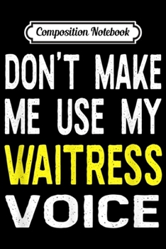 Composition Notebook: Don't Make Me Use My Waitress Voice Funny Restaurant  Journal/Notebook Blank Lined Ruled 6x9 100 Pages