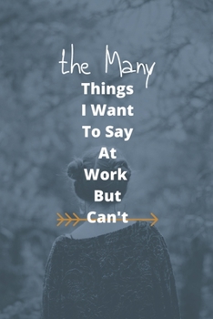 Paperback The Many Things I Want To Say At Work But Can't: : Blank Lined Notebook Snarky Sarcastic Gag Gift for Women and Men/Notebook Quotes / Notebook lined p Book