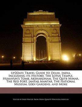 Up2date Travel Guide to Delhi, India, Including Its History, the Lotus Temple, Humayun's Tomb, Akshardham, the Qutb Minar, the Red Fort, Jantar Mantar