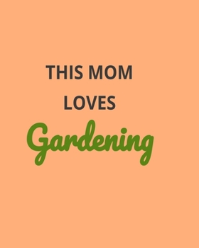 Paperback This Mom Loves Gardening: Garden Planner Journal & Log Book: Vegetable & Flower Gardening Journal, Planner and Log Book Perfect Gift for Gardeni Book