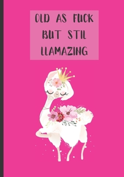 Old As Fuck But Still Llamazing: Funny Gag Birthday Lined Notebook For Woman, Journal with Cute Llama Party Gift for Girls (gag birthday gifts)