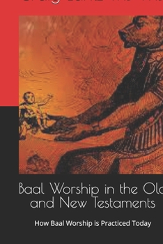 Baal Worship in the Old and New Testaments: How Baal Worship is Practiced Today