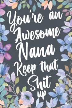 You're An Awesome Nana Keep That Shit Up: Funny Joke Appreciation Gift Idea for Nanas. Sarcastic Thank You Gag Notebook Journal & Sketch Diary Present.