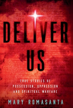 Deliver Us : True Stories of Possession, Oppression and Spiritual Warfare
