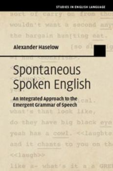 Spontaneous Spoken English: An Integrated Approach to the Emergent Grammar of Speech - Book  of the Studies in English Language