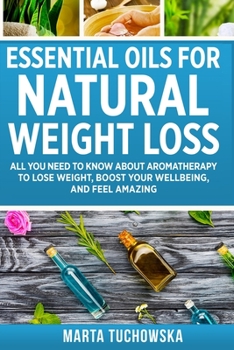 Essential Oils for Natural Weight Loss: All You Need to Know about Aromatherapy to Lose Massive Weight and Feel Amazing
