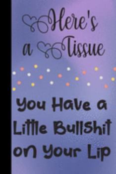 Paperback Here's a Tissue You Have a Little Bullshit on Your Lip: Sassy, Irreverent, Sarcastic Quote Diary Snarky Meme Journal Blank Lined Book for Writing Dood Book