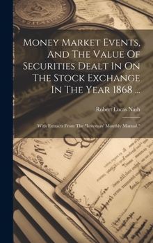 Money Market Events, And The Value Of Securities Dealt In On The Stock Exchange In The Year 1868 ...: With Extracts From The "investors' Monthly Manual."