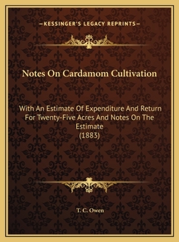 Notes On Cardamom Cultivation: With An Estimate Of Expenditure And Return For Twenty-Five Acres And Notes On The Estimate