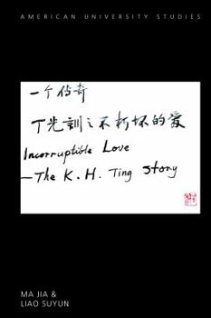 Incorruptible Love: The K. H. Ting Story (American University Studies Book 361)