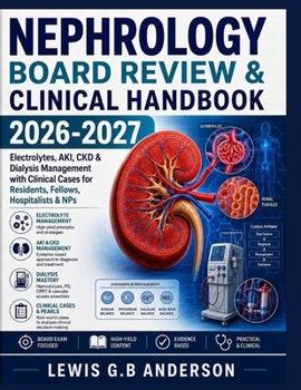 Nephrology Board Review & Clinical Handbook 2026-2027: Electrolytes, AKI, CKD & Dialysis Management with Clinical Cases for Residents, Fellows, Hospit