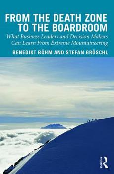 Hardcover From the Death Zone to the Boardroom: What Business Leaders and Decision Makers Can Learn from Extreme Mountaineering Book