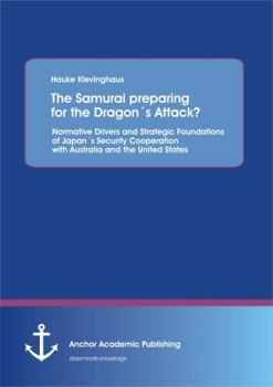 The Samurai Preparing for the Dragons Attack? Normative Drivers and Strategic Foundations of Japans Security Cooperation with Australia and the United