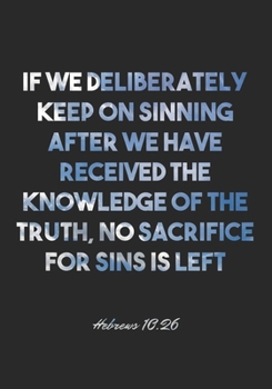 Hebrews 10:26 Notebook: If we deliberately keep on sinning after we have received the knowledge of the truth, no sacrifice for sins is left: Hebrews ... Christian Journal/Diary Gift, Doodle Present
