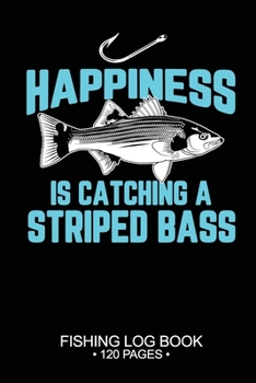 Happiness Is catching A Striped Bass Fishing Log Book 120 Pages: 6"x 9'' Freshwater Game Fish Striped Bass Sheets Paper-back Saltwater Fly Journal Composition Notebook Notes Day Planner Notepad