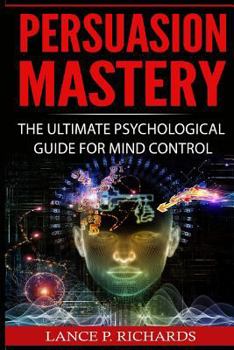 Paperback Persuasion Mastery: The Ultimate Psychological Guide For Mind Control (Negotiation, Intuition, Body Language, Analysis) Book