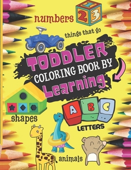 Paperback Toddler Coloring Book by Learning: Start to Learn with Fun Numbers, Alphabet, Shapes, Colors, Things that Go, and Animals - Kids Coloring Activity boo Book