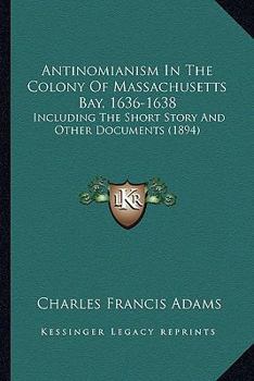 Paperback Antinomianism In The Colony Of Massachusetts Bay, 1636-1638: Including The Short Story And Other Documents (1894) Book