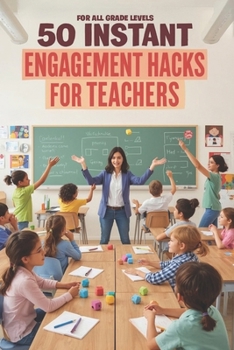 Paperback 50 Instant Engagement Hacks for Teachers: Quick, Low-Prep Activities to Spark Curiosity, Boost Participation, and Keep Students Focused Book