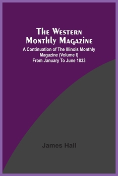 Paperback The Western Monthly Magazine, A Continuation Of The Illinois Monthly Magazine (Volume I) From January To June 1833 Book
