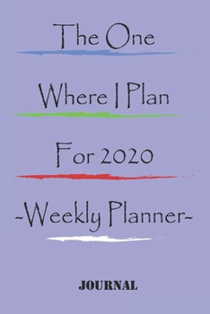 The One Where I Plan For 2020 - Weekly Planner: Great gift Birthday/Valentine's Day/Anniversary for Friends or Family . Notebook, JournalFOR WORK: lined Notebook / journal gift, 110 pages, 6x9, soft C