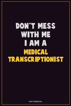 Don't Mess With Me, I Am A Medical Transcriptionist: Career Motivational Quotes 6x9 120 Pages Blank Lined Notebook Journal