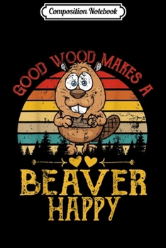 Paperback Composition Notebook: Vintage Retro Good Wood Makes A Beaver Happy Carpenter Gift Journal/Notebook Blank Lined Ruled 6x9 100 Pages Book