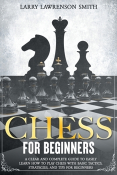 Paperback Chess for Beginners: A Clear and Complete Guide to Easily Learn How to Play Chess with Basic Tactics, Strategies, and Tips for Beginners Book