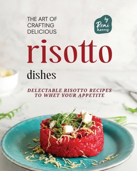 Paperback The Art of Crafting Delicious Risotto Dishes: Delectable Risotto Recipes to Whet Your Appetite Book