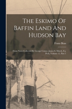 The Eskimo of Baffin Land and Hudson Bay: From Notes Collected by Capt. George Comer, Capt. James S. Mutch, and Rev. E. J. Peck (Bulletin of the American Museum of Natural History, V. 15, Pt. 1.)