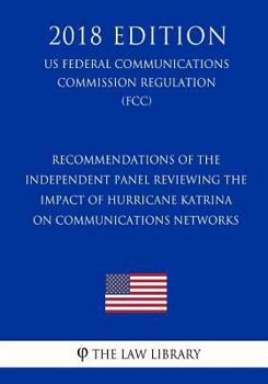 Recommendations of the Independent Panel Reviewing the Impact of Hurricane Katrina on Communications Networks (US Federal Communications Commission Regulation) (FCC)
