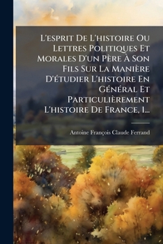 Paperback L'esprit De L'histoire Ou Lettres Politiques Et Morales D'un Père À Son Fils Sur La Manière D'étudier L'histoire En Général Et Particulièrement L'hist [French] Book