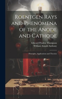 Hardcover Roentgen Rays and Phenomena of the Anode and Cathode: Principles, Applications and Theories Book