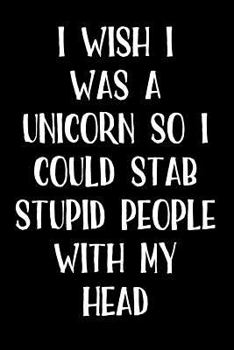 Paperback I Wish I Was a Unicorn So I Could Stab Stupid People with My Head: Blank Lined Journal Book