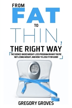 Paperback From Fat to Thin, the Right Way: The science-based weight loss program on why you're not losing weight, and how to lose it for good! Book