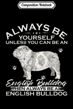 Composition Notebook: Always Be Yourself Unless You Can Be An English Bulldog Gift  Journal/Notebook Blank Lined Ruled 6x9 100 Pages