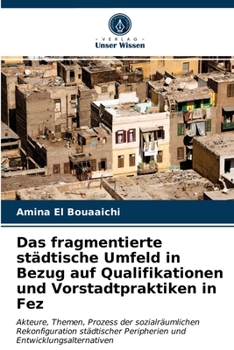 Paperback Das fragmentierte städtische Umfeld in Bezug auf Qualifikationen und Vorstadtpraktiken in Fez [German] Book