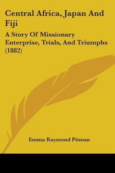 Paperback Central Africa, Japan And Fiji: A Story Of Missionary Enterprise, Trials, And Triumphs (1882) Book