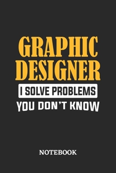 Graphic Designer I Solve Problems You Don't Know Notebook: 6x9 inches - 110 ruled, lined pages - Greatest Passionate Office Job Journal Utility - Gift, Present Idea