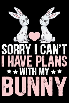 Sorry I Can’t I Have Plans with My BUNNY: Cool BUNNY Journal Notebook - Gifts Idea for BUNNY Lovers Notebook for Men & Women.