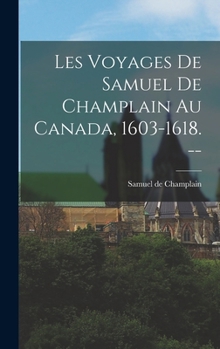 Hardcover Les Voyages de Samuel de Champlain au Canada, 1603-1618. -- [French] Book