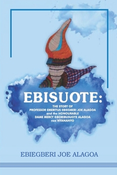Paperback Ebisuote: The Story of Professor Emritus Ebiegberi Joe Alagoa and the Honourable Dame Mercy Gboribusuote Alagoa nee Nyananyo Book