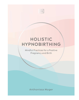 Hardcover Holistic Hypnobirthing: Mindful Practices for a Positive Pregnancy and Birth Book