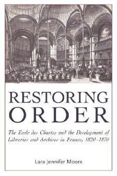 Paperback Restoring Order: The Ecole Des Chartes and the Organization of Archives and Libraries in France, 1820-1870 Book