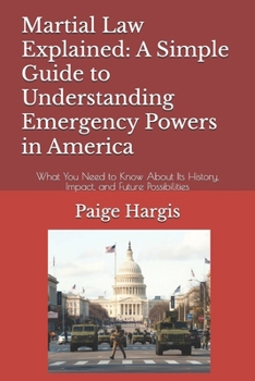 Martial Law Explained: A Simple Guide to Understanding Emergency Powers in America: What You Need to Know About Its History, Impact, and Future Possib
