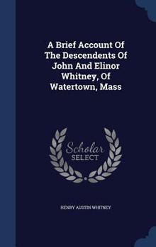 Hardcover A Brief Account Of The Descendents Of John And Elinor Whitney, Of Watertown, Mass Book